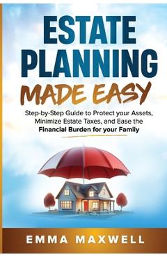 Coperta cărții 'Estate Planning Made Easy: Step-by-Step Guide to Protect your Assets, Minimize Estate Taxes, and Ease the Financial'