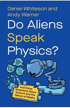 Poza produsului Do Aliens Speak Physics?: And Other Questions about Science and the Nature of Reality - Daniel Whiteson