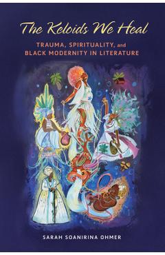 Coperta cărții 'The Keloids We Heal: Trauma, Spirituality, and Black Modernity in Literature - Sarah Soanirina Ohmer'