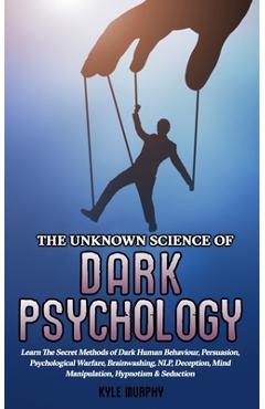 Coperta cărții 'The Unknown Science of Dark Psychology: Learn the Secret Methods of Dark Human Behaviour, Persuasion, Psychological'