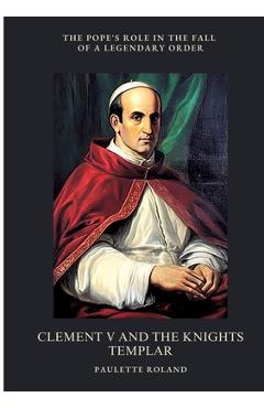 Poza produsului Clement V and the Knights Templar: The Pope's Role in the Fall of a Legendary Order - Paulette Roland