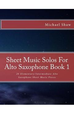 Poza produsului Sheet Music Solos For Alto Saxophone Book 1: 20 Elementary/Intermediate Alto Saxophone Sheet Music Pieces - Michael Shaw