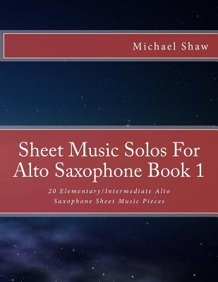 Sheet Music Solos For Alto Saxophone Book 1: 20 Elementary/Intermediate Alto Saxophone Sheet Music Pieces - Michael Shaw