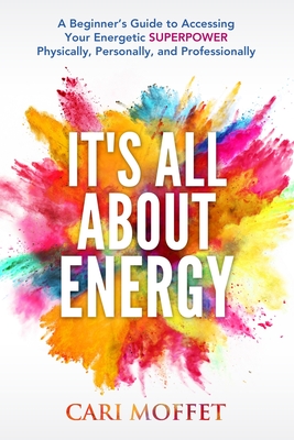 Coperta cărții 'It's All About Energy: A Beginner's Guide to Accessing Your Energetic SUPERPOWER Physically, Personally, and'