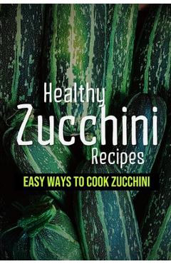 Coperta cărții 'Healthy Zucchini Recipes: Easy Ways To Cook Zucchini: Fresh Zucchini Recipes To Make With Your Farmers' Market - Juliet'