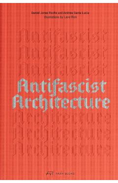 Antifascist Architecture: A Genealogy of Antifascist Architects, Buildings, History, and Theory - Andrew Santa Lucia