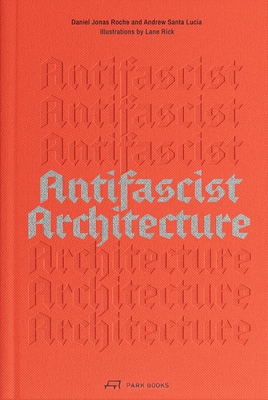 Coperta cărții 'Antifascist Architecture: A Genealogy of Antifascist Architects, Buildings, History, and Theory - Andrew Santa Lucia'