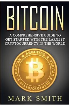 Coperta cărții 'Bitcoin: A Comprehensive Guide To Get Started With the Largest Cryptocurrency in the World - Mark Smith'