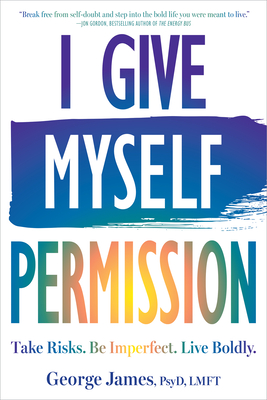 I Give Myself Permission: Take Risks. Be Imperfect. Live Boldly. - George James
