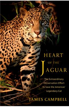 Poza produsului Heart of the Jaguar: The Extraordinary Conservation Effort to Save the Americas' Legendary Cat - James Campbell