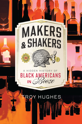 Makers & Shakers: A Hidden History of Black Americans in Booze - Troy Hughes