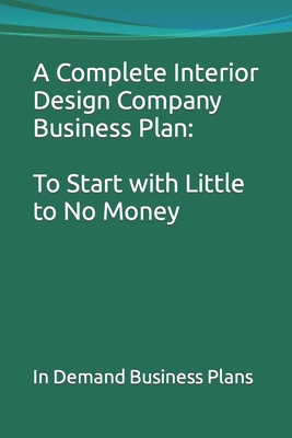 A Complete Interior Design Company Business Plan: To Start with Little to No Money - In Demand Business Plans