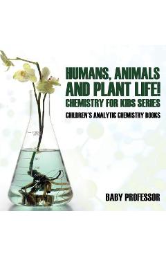 Coperta cărții 'Humans, Animals and Plant Life! Chemistry for Kids Series - Children's Analytic Chemistry Books -'