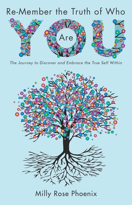 Re-Member the Truth of Who You Are: The Journey to Discover and Embrace the True Self Within - Milly Rose Phoenix