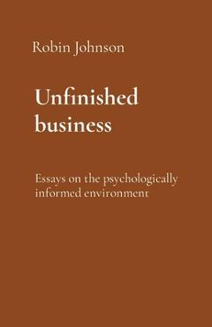 Coperta cărții 'Unfinished business: Essays on the psychologically informed environment - Robin Johnson'