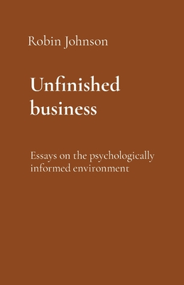 Unfinished business: Essays on the psychologically informed environment - Robin Johnson