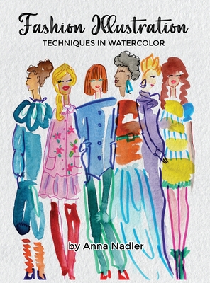 Fashion Illustration Techniques in Watercolor: A step-by-step guide and workbook to help you create fun and unique artwork! Many painting tips and tri - Anna Nadler