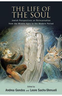 Poza produsului The Life of the Soul: Jewish Perspectives on Reincarnation from the Middle Ages to the Modern Period - Andrea Gondos