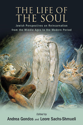 The Life of the Soul: Jewish Perspectives on Reincarnation from the Middle Ages to the Modern Period - Andrea Gondos