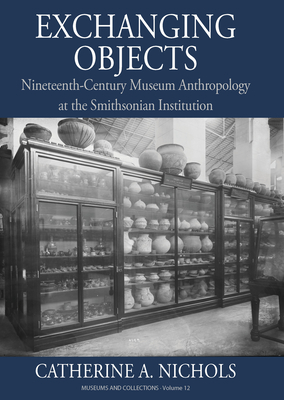 Exchanging Objects: Nineteenth-Century Museum Anthropology at the Smithsonian Institution - Catherine A. Nichols