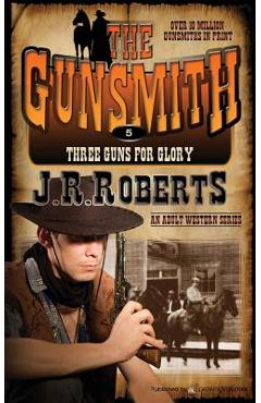 Three Guns for Glory: The Gunsmith - J. R. Roberts