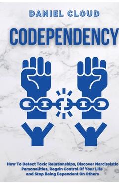 Coperta cărții 'Codependency: : How to Detect Toxic Relationship, Discover Narcissistic Personalities, Regain Control of Your Life and'