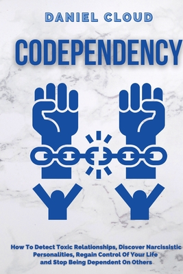 Codependency: : How to Detect Toxic Relationship, Discover Narcissistic Personalities, Regain Control of Your Life and Stopping Bein - Daniel Cloud