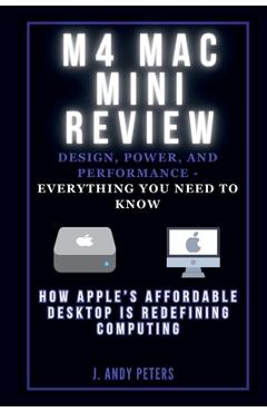 Coperta cărții 'M4 Mac Mini Review: Design, Power, and Performance - Everything You Need to Know: How Apple's Affordable Desktop Is'