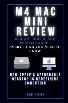 Coperta cărții 'M4 Mac Mini Review: Design, Power, and Performance - Everything You Need to Know: How Apple's Affordable Desktop Is'