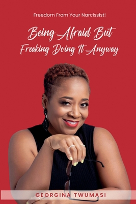 Being Afraid but Freaking Doing It Anyway: Freedom From Your Narcissist! - Georgina Twumasi