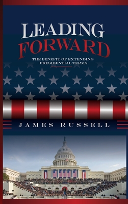 Leading Forward: The Benefit of Extending Presidential Terms - James Russell