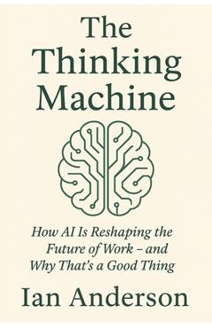 Poza produsului The Thinking Machine: How AI Is Reshaping the Future of Work - and Why That's a Good Thing - Ian Anderson