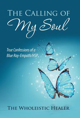 The Calling of My Soul: True Confessions of a Blue Ray-Empath/Hsp - 