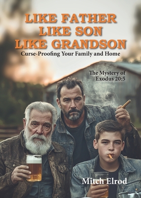 Like Father, Like Son, Like Grandson: Curse-Proofing Your Family and Home - Mitch Elrod