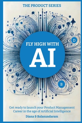 Fly High with Ai: Get Ready to Launch Your Product Management Career in the Age of Artificial Intelligence - Balasundaram Subbusundaram