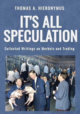 Coperta cărții 'It's All Speculation: Collected Writings on Markets and Trading - Thomas A. Hieronymus'