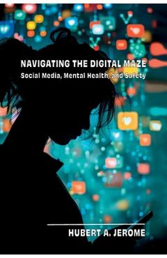 Coperta cărții 'Navigating the Digital Maze: Social Media, Mental Health, and Safety - Hubert A. Jerome'