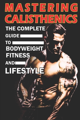 Mastering Calisthenics: The Complete Guide to Bodyweight Fitness and Lifestyle, Unique calisthenics book to achieve good results - Azize Abakar