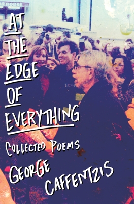 At the Edge of Everything: Poems: Poems: Collected Poems - George Caffentzis