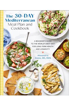 Poza produsului The 30-Day Mediterranean Meal Plan and Cookbook: A Beginner's Guide to the World's Best Diet for Long-Term Health and Longevity - Alexandria Zozos
