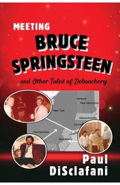Meeting Bruce Springsteen ... and Other Tales of Debauchery - Paul Disclafani