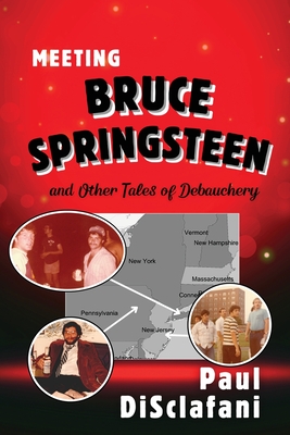 Meeting Bruce Springsteen ... and Other Tales of Debauchery - Paul Disclafani