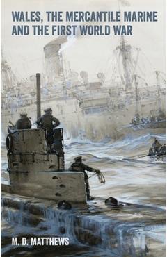 Wales, the Mercantile Marine and the First World War - M. D. Matthews