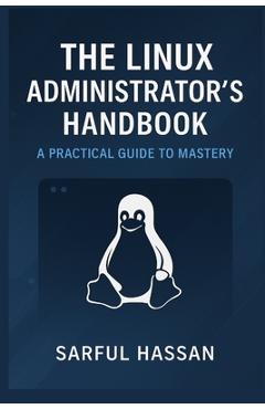 Coperta cărții 'The Linux Administrator's Handbook: A Practical Guide to Mastery - Sarful Hassan'