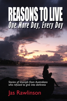 Reasons To Live One More Day, Every Day: Stories of triumph from Australians who refused to give into darkness - Jas Rawlinson