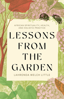 Coperta cărții 'Lessons from the Garden: African Spirituality, Health, and Holistic Practice - Lahronda Welch Little'