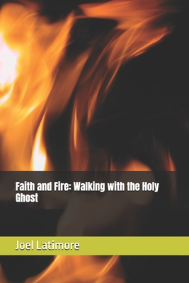 Faith and Fire: Walking with the Holy Ghost - Joel Latimore