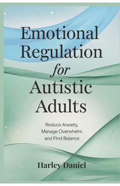 Poza produsului Emotional Regulation for Autistic Adults: Reduce Anxiety, Manage Overwhelm, and Find Balance - Harley Daniel
