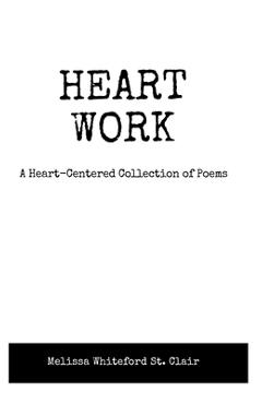 Coperta cărții 'Heart Work A Heart-Centered Collection of Poems: A Heart-Centered Collection of Poems - Melissa Whiteford St Clair'