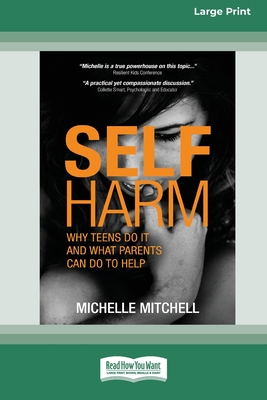Self Harm: Why Teens Do It And What Parents Can Do To Help (Large Print 16 Pt Edition) - Michelle Mitchell